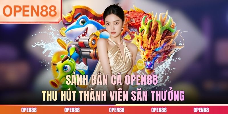 Sảnh bắn cá OPEN88 thu hút thành viên săn thưởng